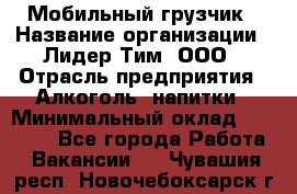 Мобильный грузчик › Название организации ­ Лидер Тим, ООО › Отрасль предприятия ­ Алкоголь, напитки › Минимальный оклад ­ 18 000 - Все города Работа » Вакансии   . Чувашия респ.,Новочебоксарск г.